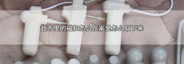 超市里的磁扣怎么在家里怎么取下来