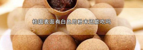 桂圆表面有白色的粉末还能吃吗