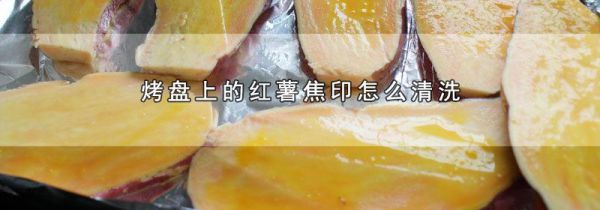 烤盘上的红薯焦印怎么清洗