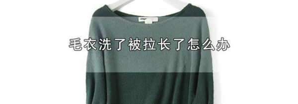 毛衣洗了被拉长了怎么办