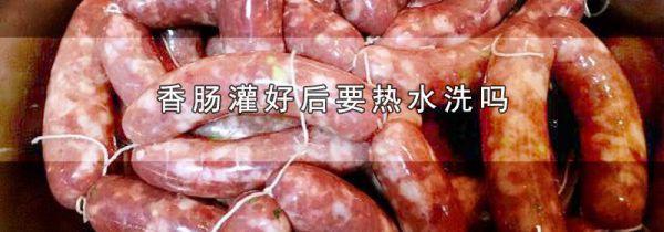 香肠灌好后要热水洗吗