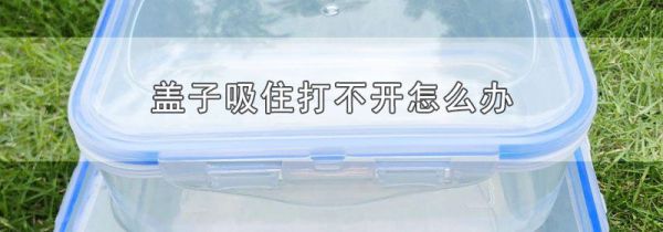 盖子吸住打不开怎么办