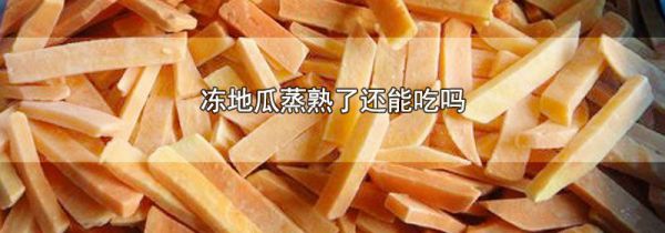 冻地瓜蒸熟了还能吃吗