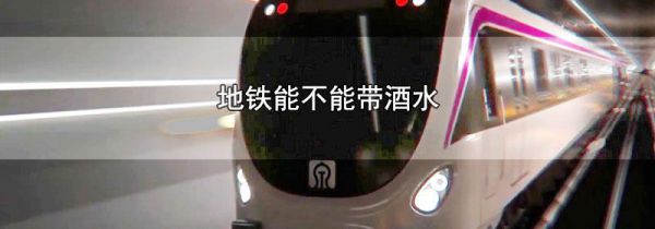 地铁能不能带酒水