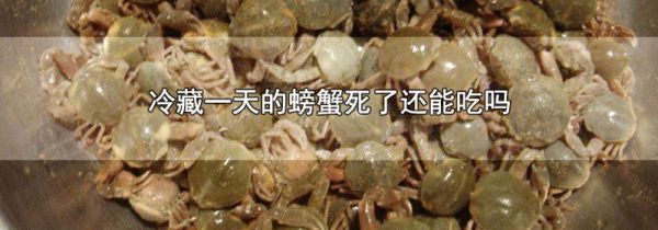 冷藏一天的螃蟹死了还能吃吗