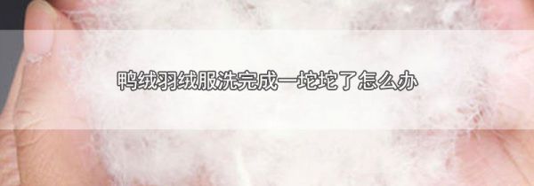 鸭绒羽绒服洗完成一坨坨了怎么办