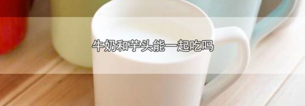 牛奶和芋头能一起吃吗