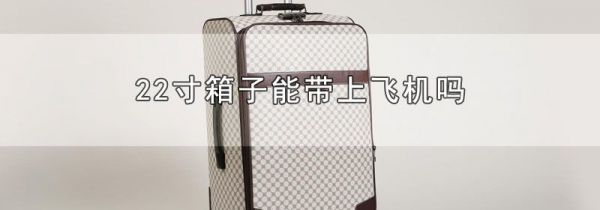 22寸箱子能带上飞机吗