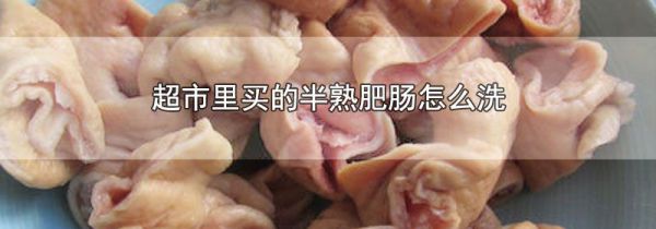 超市里买的半熟肥肠怎么洗