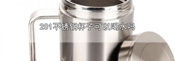 201不锈钢杯子可以喝水吗