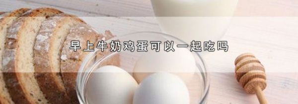早上牛奶鸡蛋可以一起吃吗