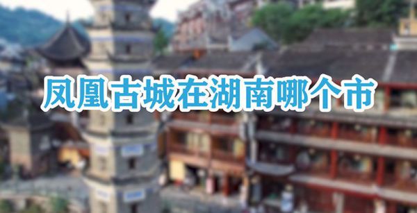 凤凰古城在湖南哪个市