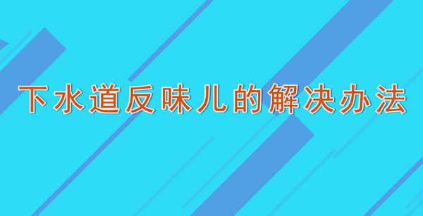 下水道反味儿的解决办法
