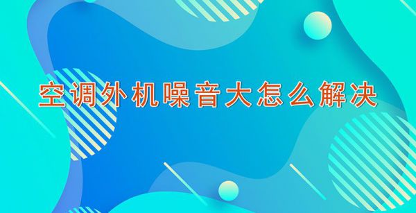 空调外机噪音大怎么解决