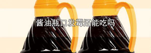 酱油瓶口发霉还能吃吗