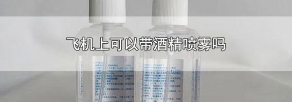 飞机上可以带酒精喷雾吗
