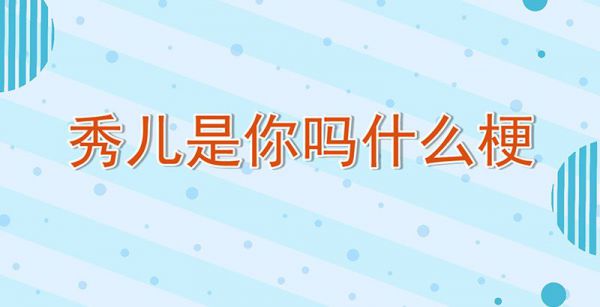 秀儿是你吗什么梗