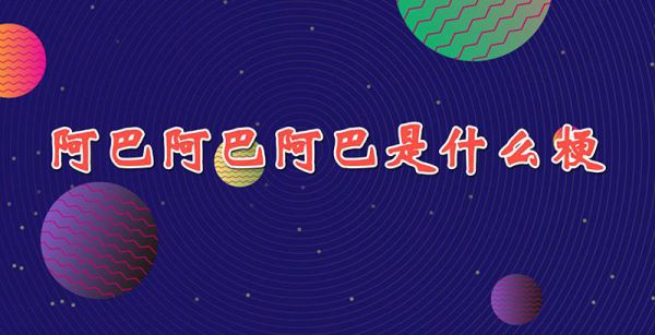 阿巴阿巴阿巴是什么梗