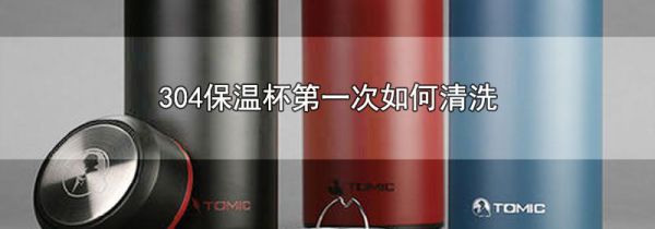 304保温杯第一次如何清洗