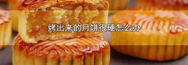 烤出来的月饼很硬怎么办