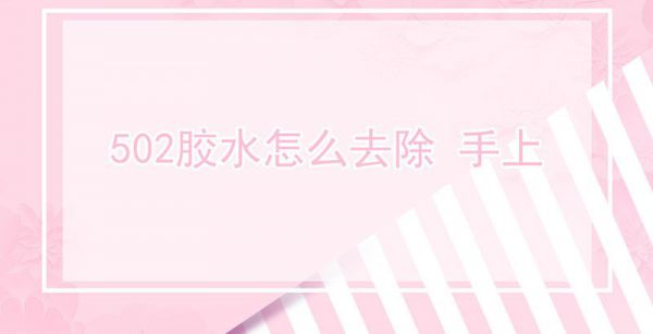 502胶水怎么去除 手上