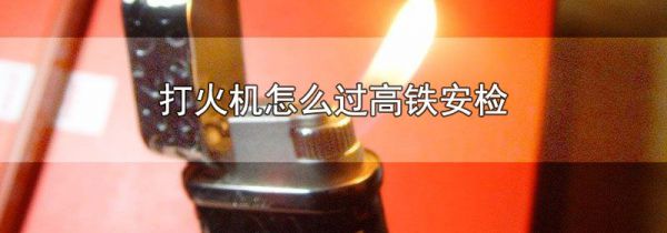 打火机怎么过高铁安检