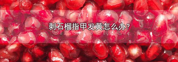剥石榴指甲发黄怎么办?