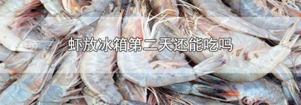 虾放冰箱第二天还能吃吗