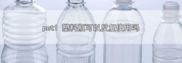 pet1 塑料瓶可以反复使用吗