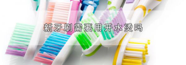 新牙刷需要用开水烫吗