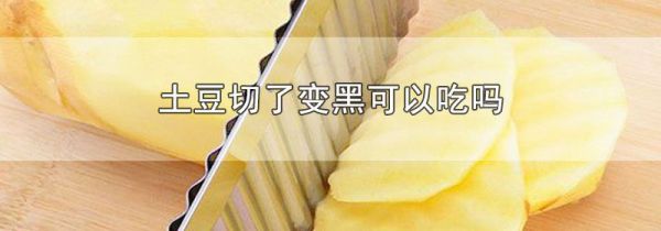 土豆切了变黑可以吃吗
