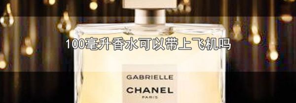 100毫升香水可以带上飞机吗