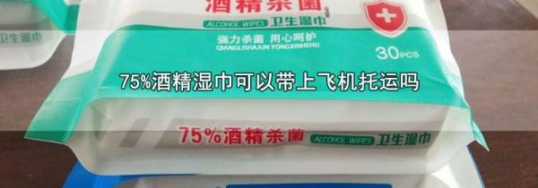 75%酒精湿巾可以带上飞机托运吗