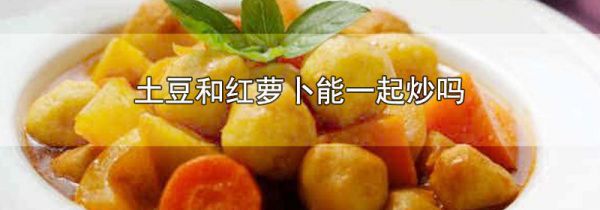 土豆和红萝卜能一起炒吗