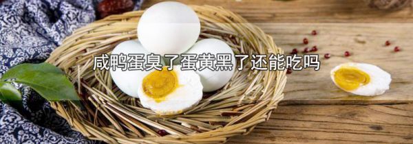 咸鸭蛋臭了蛋黄黑了还能吃吗