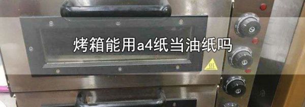 烤箱能用a4纸当油纸吗
