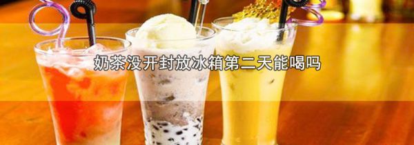 奶茶没开封放冰箱第二天能喝吗