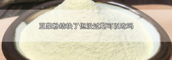 豆浆粉结块了但没过期可以吃吗