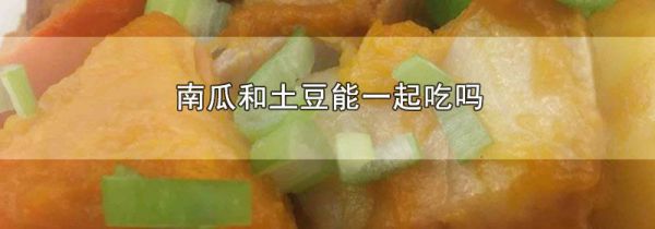 南瓜和土豆能一起吃吗