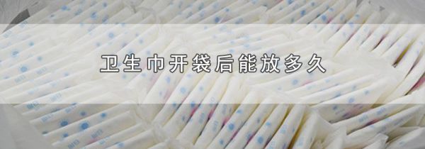卫生巾开袋后能放多久