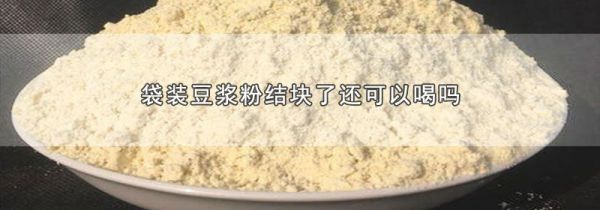 袋装豆浆粉结块了还可以喝吗