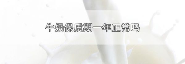 牛奶保质期一年正常吗