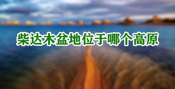 柴达木盆地位于哪个高原