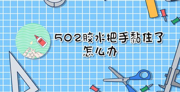 502胶水把手黏住了怎么办