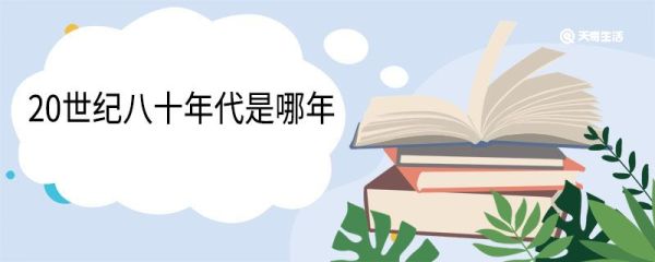 20世纪八十年代是哪年 年代介绍