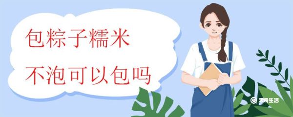 包粽子糯米不泡可以包吗 泡糯米需要注意什么