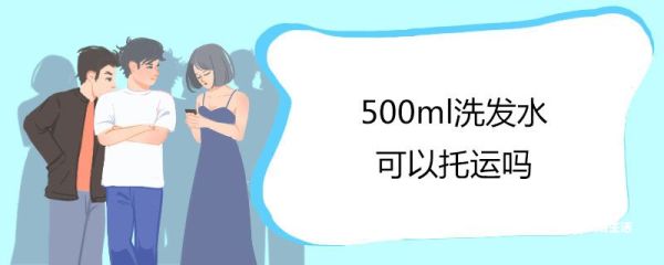 500ml洗发水可以托运吗 托运哪些东西会被开箱