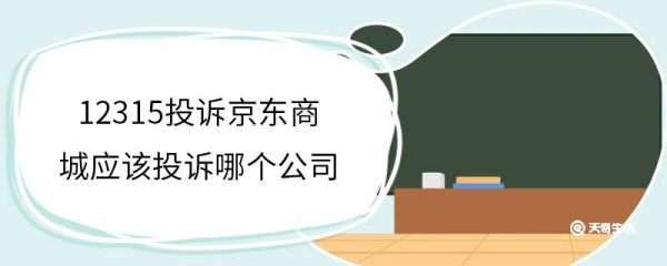 12315投诉京东商城应该投诉哪个公司 12315投诉有用吗
