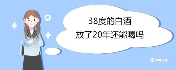 38度的白酒放了20年还能喝吗 白酒打开没喝完过了半年还能喝吗