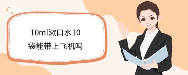10ml漱口水10袋能带上飞机吗 什么是漱口水